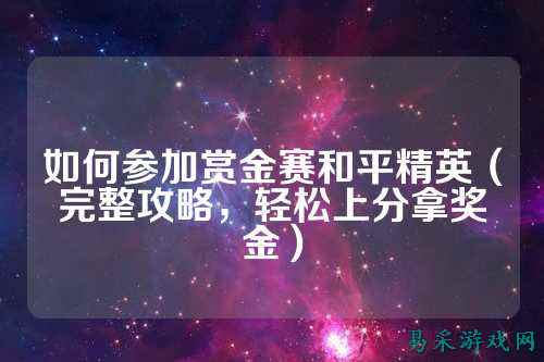 如何参加赏金赛和平精英(完整攻略,轻松上分拿奖金)