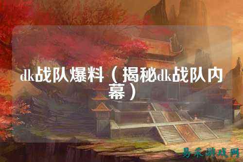 dk战队爆料（揭秘dk战队内幕）