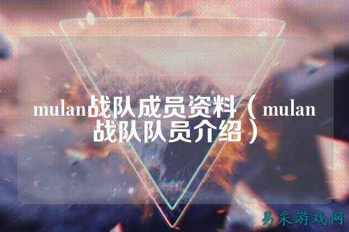 mulan战队成员资料（mulan战队队员介绍）