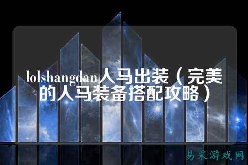lolshangdan人马出装(完美的人马装备搭配攻略)