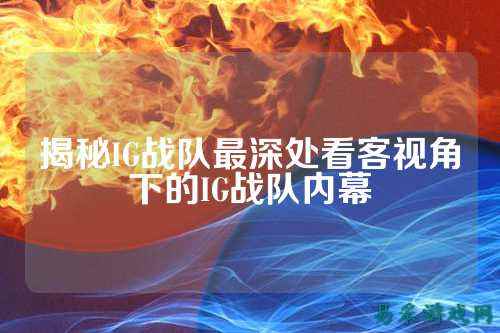 揭秘IG战队最深处看客视角下的IG战队内幕