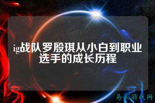 ig战队罗殷琪从小白到职业选手的成长历程