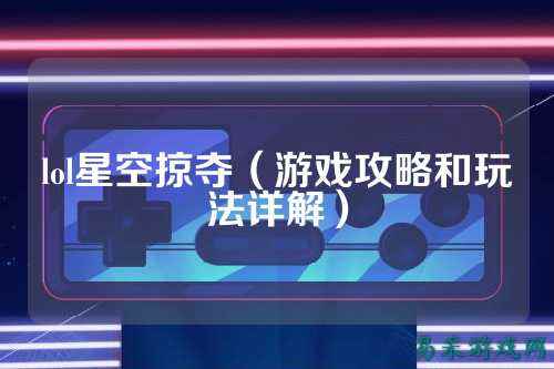 lol星空掠夺(游戏攻略和玩法详解)