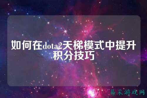 如何在dota2天梯模式中提升积分技巧
