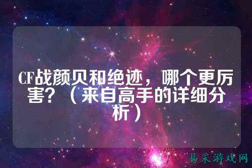CF战颜贝和绝迹,哪个更厉害?(来自高手的详细分析)