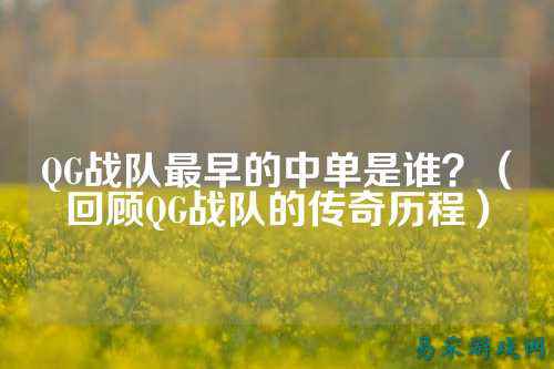 QG战队最早的中单是谁？（回顾QG战队的传奇历程）