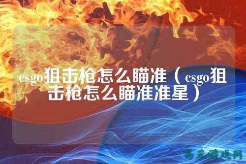 csgo狙击枪怎么瞄准(csgo狙击枪怎么瞄准准星)