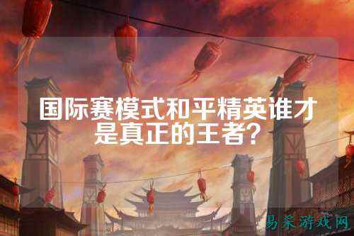 国际赛模式和平精英谁才是真正的王者?