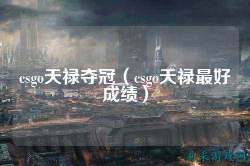 csgo天禄夺冠(csgo天禄最好成绩)