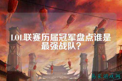 LOL联赛历届冠军盘点谁是最强战队?