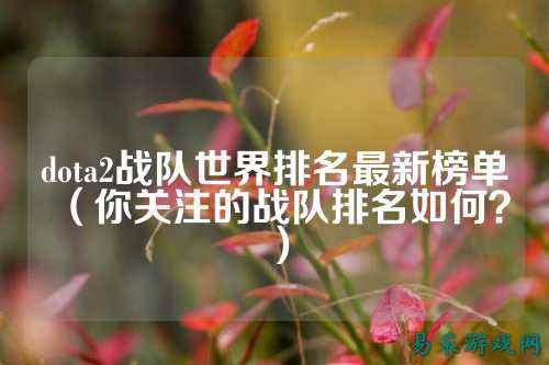 dota2战队世界排名最新榜单（你关注的战队排名如何？）