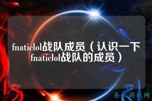 fnaticlol战队成员（认识一下fnaticlol战队的成员）