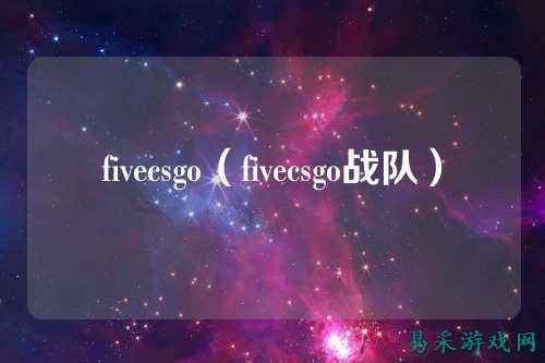 fivecsgo(fivecsgo战队)