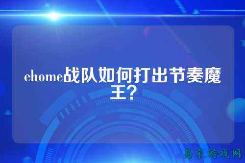 ehome战队如何打出节奏魔王？