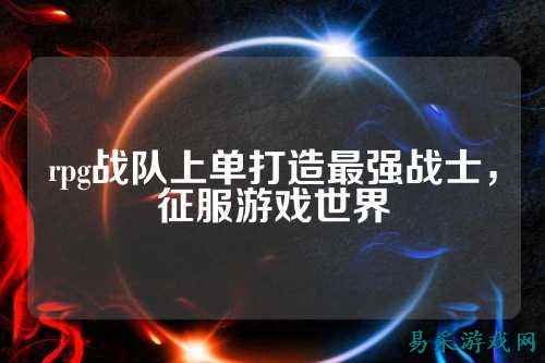 rpg战队上单打造最强战士，征服游戏世界