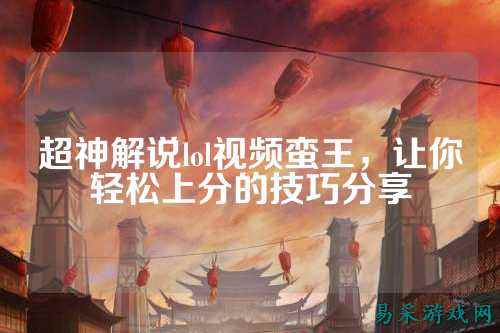 超神解说lol视频蛮王,让你轻松上分的技巧分享