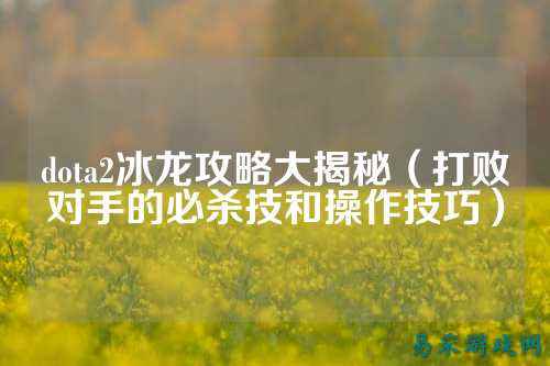dota2冰龙攻略大揭秘(打败对手的必杀技和操作技巧)