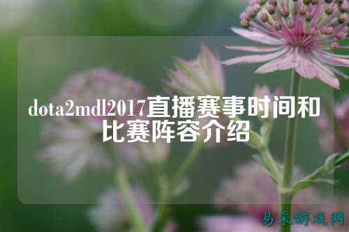 dota2mdl2017直播赛事时间和比赛阵容介绍