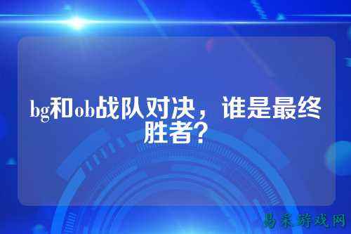 bg和ob战队对决，谁是最终胜者？