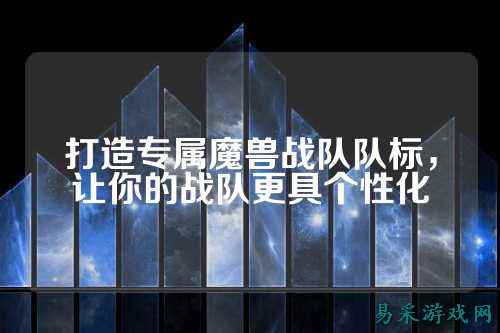打造专属魔兽战队队标，让你的战队更具个性化