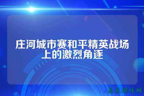 庄河城市赛和平精英战场上的激烈角逐