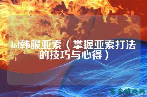 lol韩服亚索(掌握亚索打法的技巧与心得)