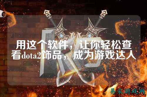 用这个软件,让你轻松查看dota2饰品,成为游戏达人