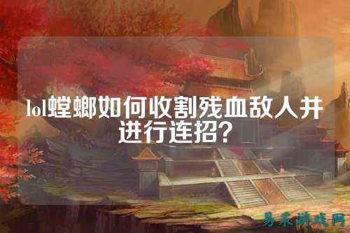 lol螳螂如何收割残血敌人并进行连招?