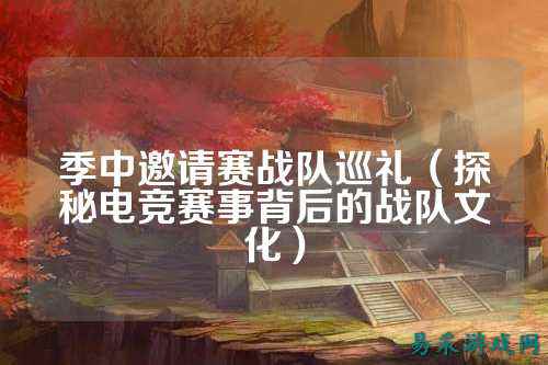 季中邀请赛战队巡礼（探秘电竞赛事背后的战队文化）