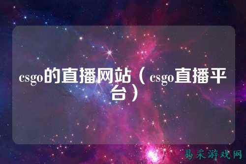 csgo的直播网站(csgo直播平台)