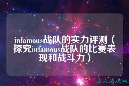 infamous战队的实力评测（探究infamous战队的比赛表现和战斗力）