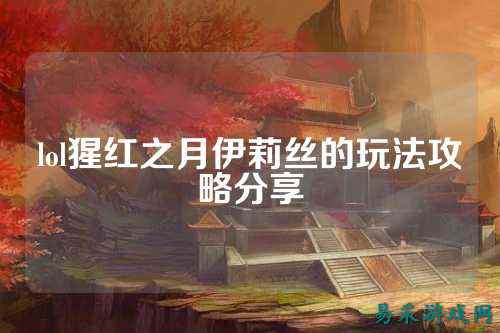 lol猩红之月伊莉丝的玩法攻略分享