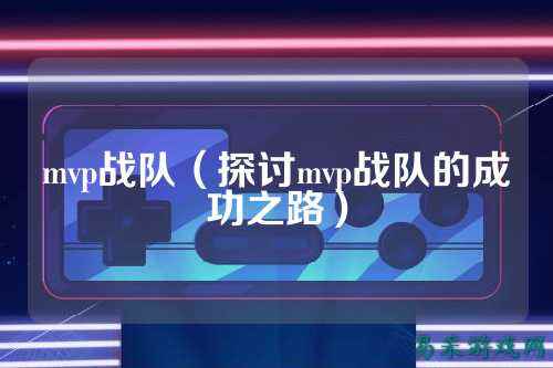 mvp战队（探讨mvp战队的成功之路）