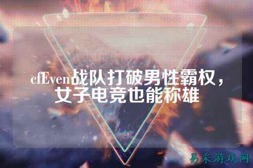 cfEven战队打破男性霸权,女子电竞也能称雄