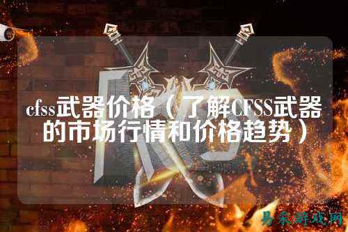 cfss武器价格(了解CFSS武器的市场行情和价格趋势)