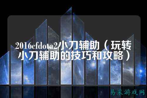 2016cfdota2小刀辅助(玩转小刀辅助的技巧和攻略)