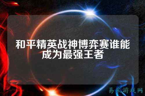 和平精英战神博弈赛谁能成为最强王者