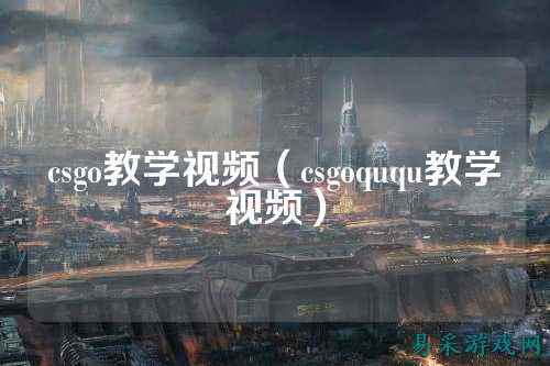 csgo教学视频(csgoququ教学视频)