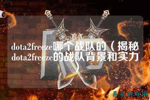 dota2freeze哪个战队的(揭秘dota2freeze的战队背景和实力)