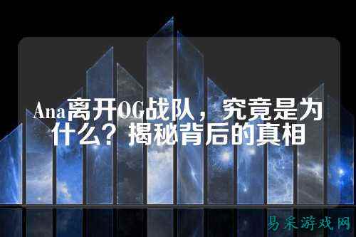 Ana离开OG战队，究竟是为什么？揭秘背后的真相