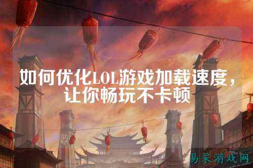 如何优化LOL游戏加载速度,让你畅玩不卡顿