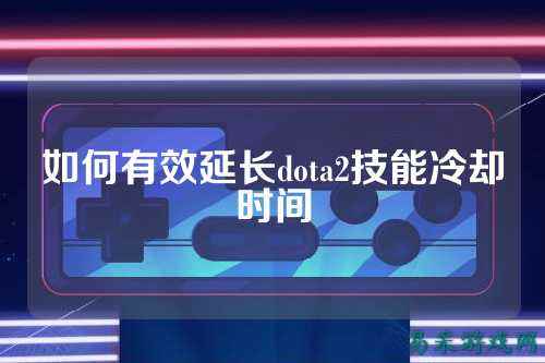 如何有效延长dota2技能冷却时间