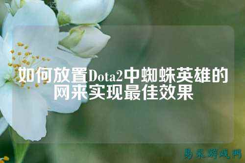 如何放置Dota2中蜘蛛英雄的网来实现最佳效果