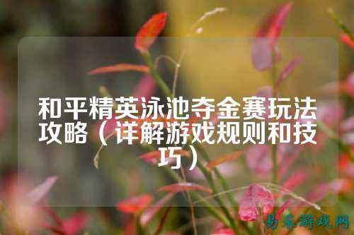和平精英泳池夺金赛玩法攻略(详解游戏规则和技巧)