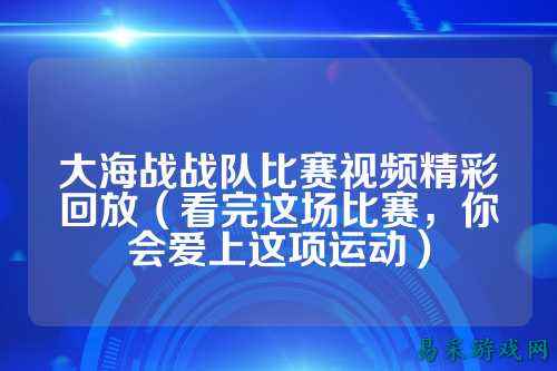 大海战战队比赛视频精彩回放（看完这场比赛，你会爱上这项运动）