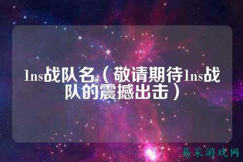 1ns战队名（敬请期待1ns战队的震撼出击）