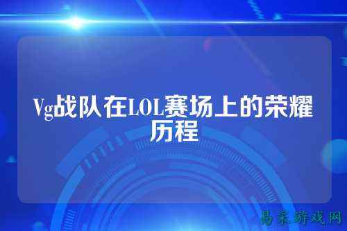 Vg战队在LOL赛场上的荣耀历程