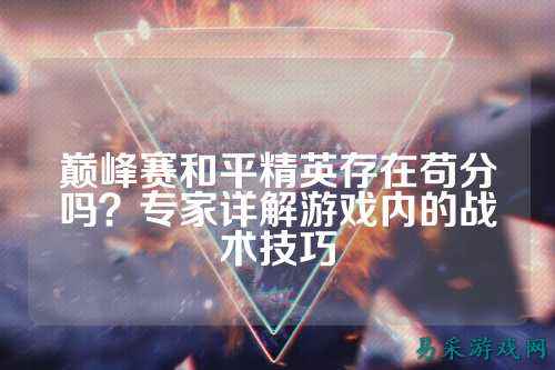 巅峰赛和平精英存在苟分吗?专家详解游戏内的战术技巧