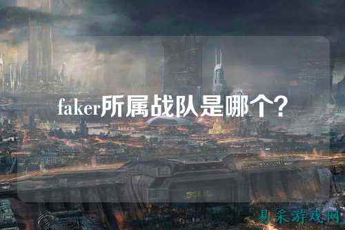 faker所属战队是哪个？