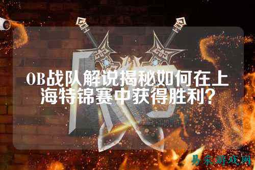 OB战队解说揭秘如何在上海特锦赛中获得胜利？